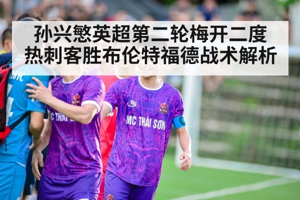 孙兴慜英超第二轮梅开二度 热刺客胜布伦特福德战术解析
